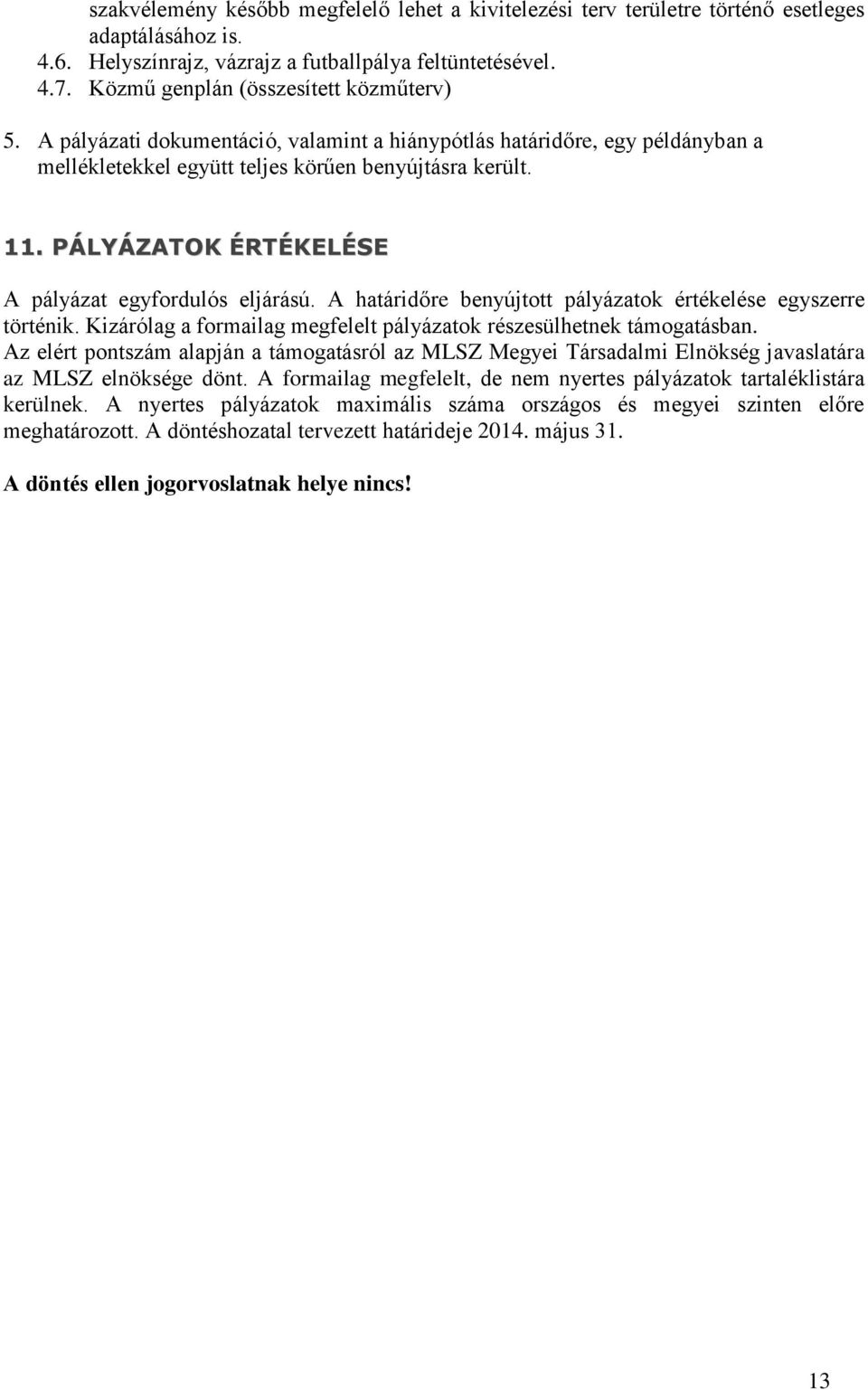 PÁLYÁZATOK ÉRTÉKELÉSE A pályázat egyfordulós eljárású. A határidőre benyújtott pályázatok értékelése egyszerre történik. Kizárólag a formailag megfelelt pályázatok részesülhetnek támogatásban.