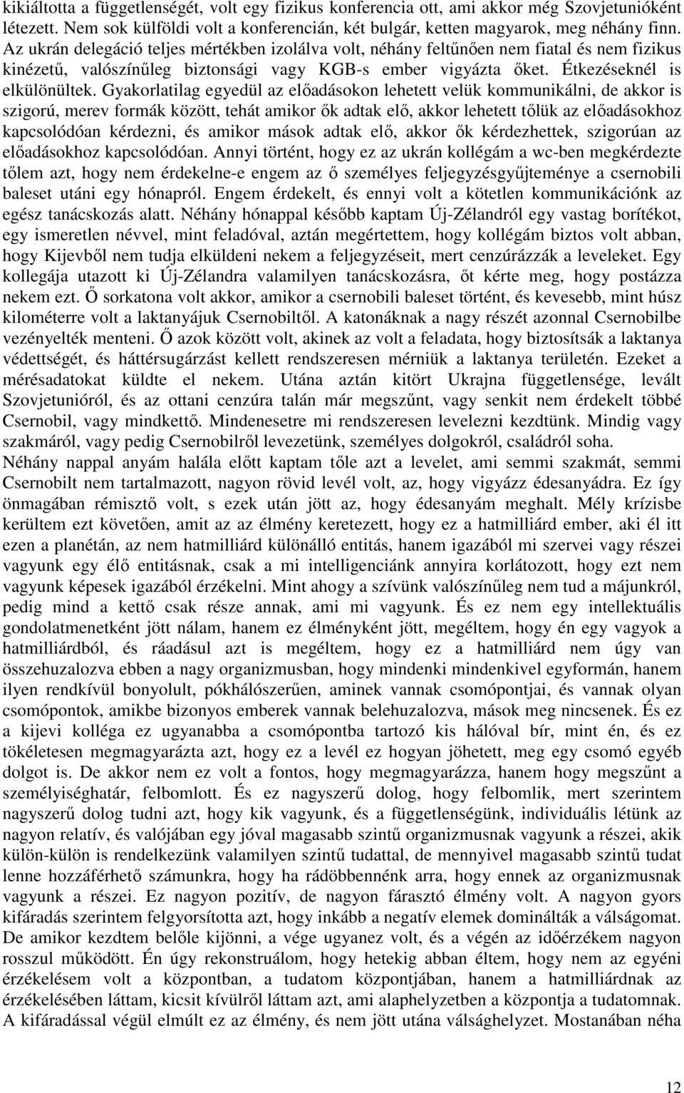 Gyakorlatilag egyedül az előadásokon lehetett velük kommunikálni, de akkor is szigorú, merev formák között, tehát amikor ők adtak elő, akkor lehetett tőlük az előadásokhoz kapcsolódóan kérdezni, és