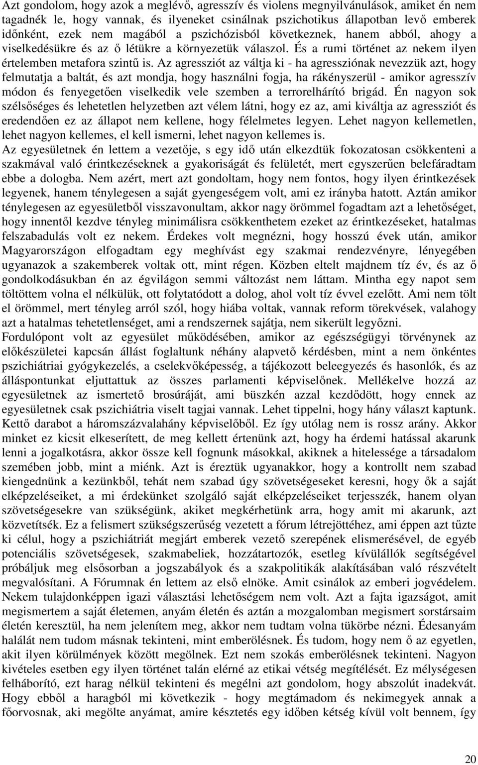 Az agressziót az váltja ki - ha agressziónak nevezzük azt, hogy felmutatja a baltát, és azt mondja, hogy használni fogja, ha rákényszerül - amikor agresszív módon és fenyegetően viselkedik vele