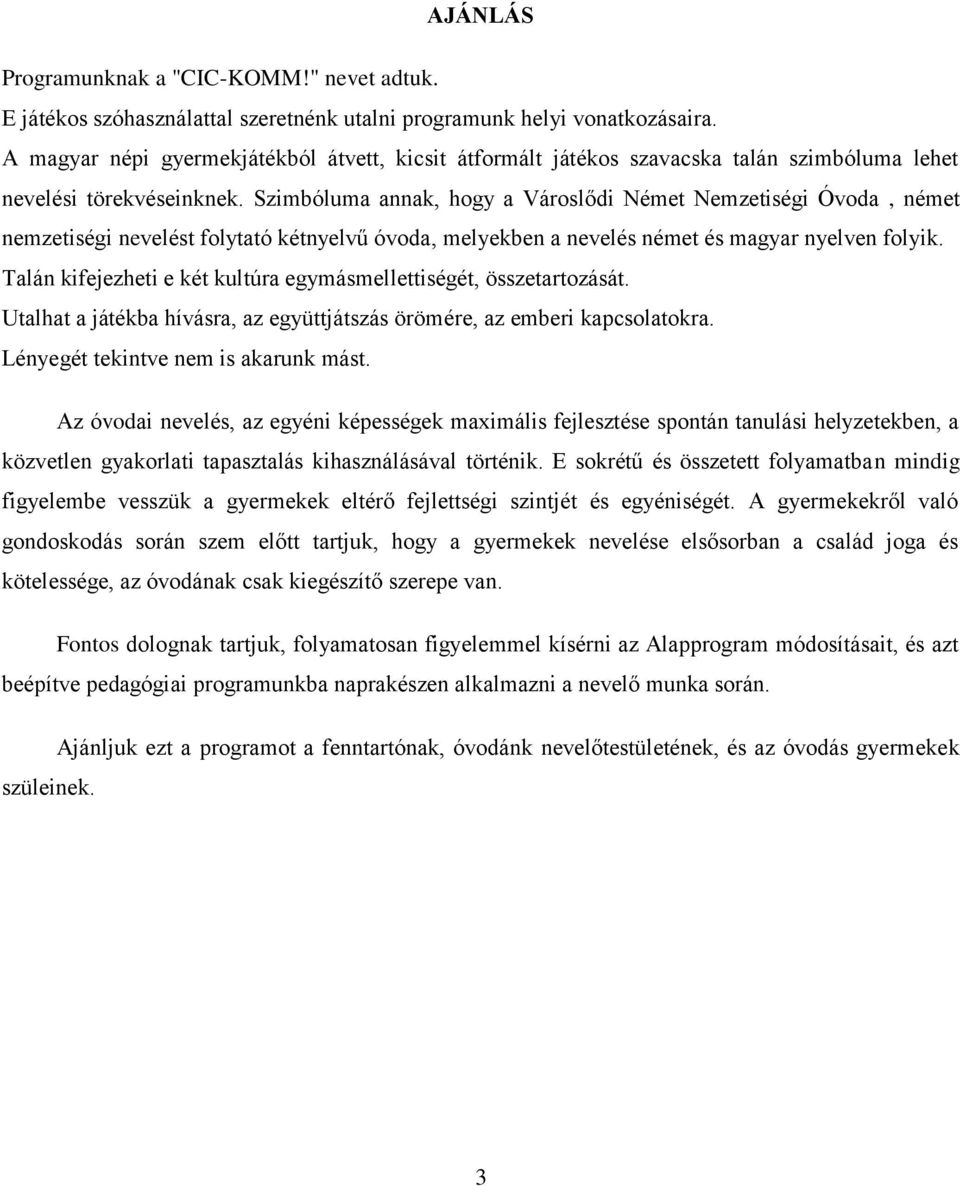 Szimbóluma annak, hogy a Városlődi Német Nemzetiségi Óvoda, német nemzetiségi nevelést folytató kétnyelvű óvoda, melyekben a nevelés német és magyar nyelven folyik.