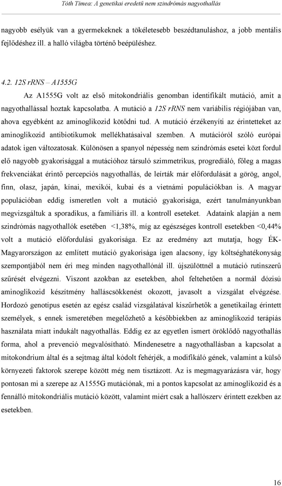 A mutáció a 12S rrns nem variábilis régiójában van, ahova egyébként az aminoglikozid köt dni tud. A mutáció érzékenyíti az érintetteket az aminoglikozid antibiotikumok mellékhatásaival szemben.