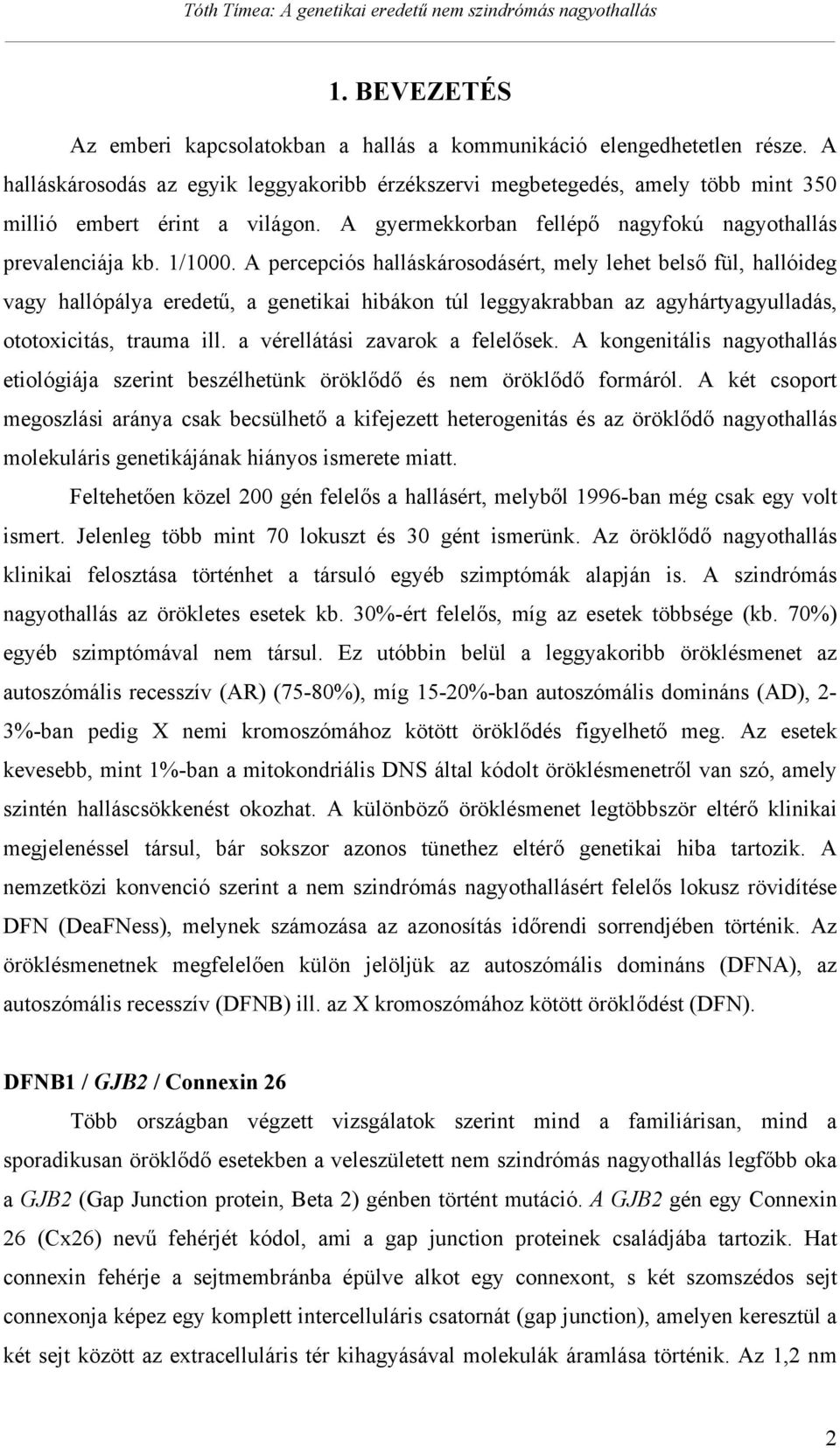 A percepciós halláskárosodásért, mely lehet bels fül, hallóideg vagy hallópálya eredet, a genetikai hibákon túl leggyakrabban az agyhártyagyulladás, ototoxicitás, trauma ill.