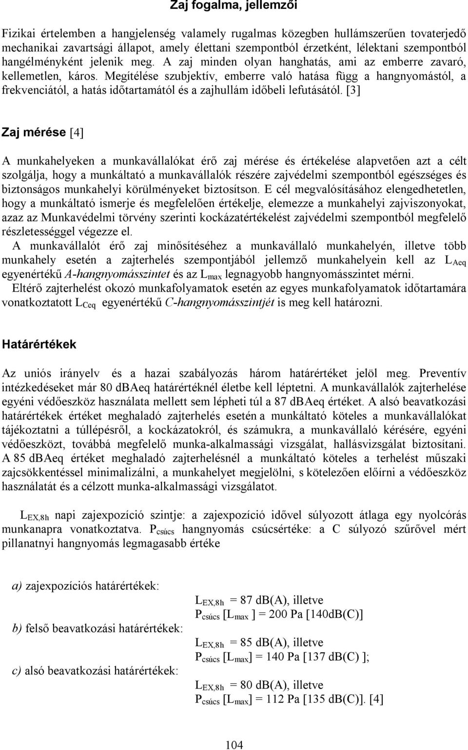 Megítélése szubjektív, emberre való hatása függ a hangnyomástól, a frekvenciától, a hatás időtartamától és a zajhullám időbeli lefutásától.