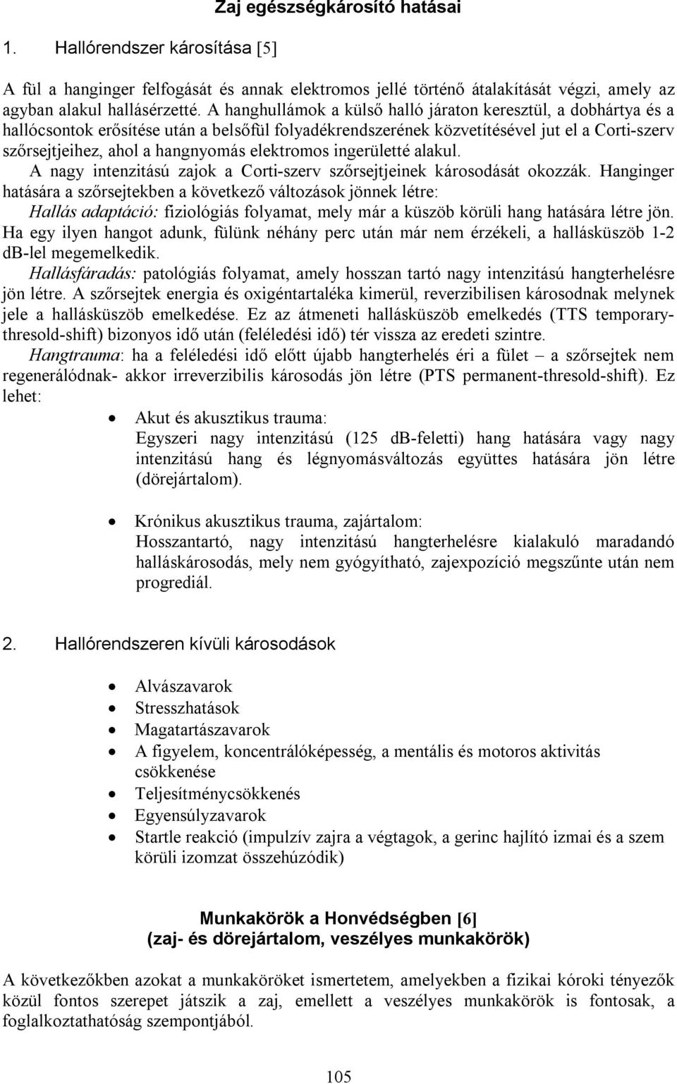 elektromos ingerületté alakul. A nagy intenzitású zajok a Corti-szerv szőrsejtjeinek károsodását okozzák.