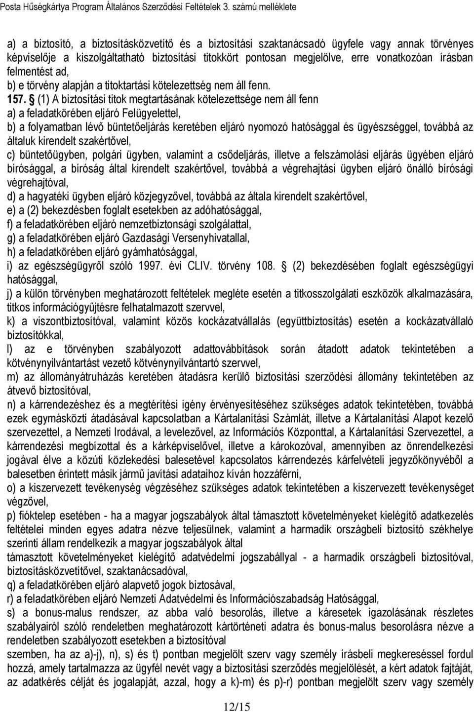 (1) A biztosítási titok megtartásának kötelezettsége nem áll fenn a) a feladatkörében eljáró Felügyelettel, b) a folyamatban lévő büntetőeljárás keretében eljáró nyomozó hatósággal és ügyészséggel,