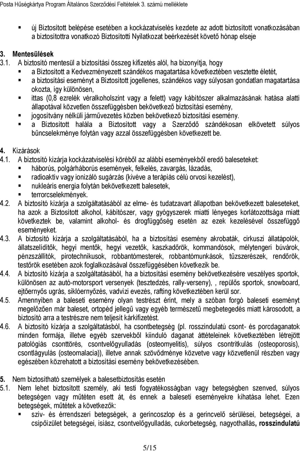 Biztosított jogellenes, szándékos vagy súlyosan gondatlan magatartása okozta, így különösen, ittas (0,8 ezrelék véralkoholszint vagy a felett) vagy kábítószer alkalmazásának hatása alatti állapotával