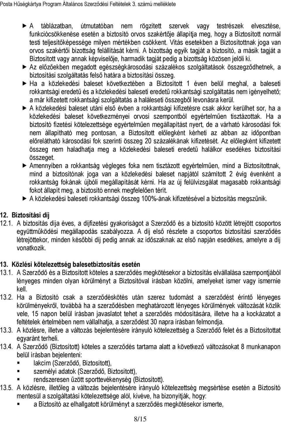 A bizottság egyik tagját a biztosító, a másik tagját a Biztosított vagy annak képviselője, harmadik tagját pedig a bizottság közösen jelöli ki.