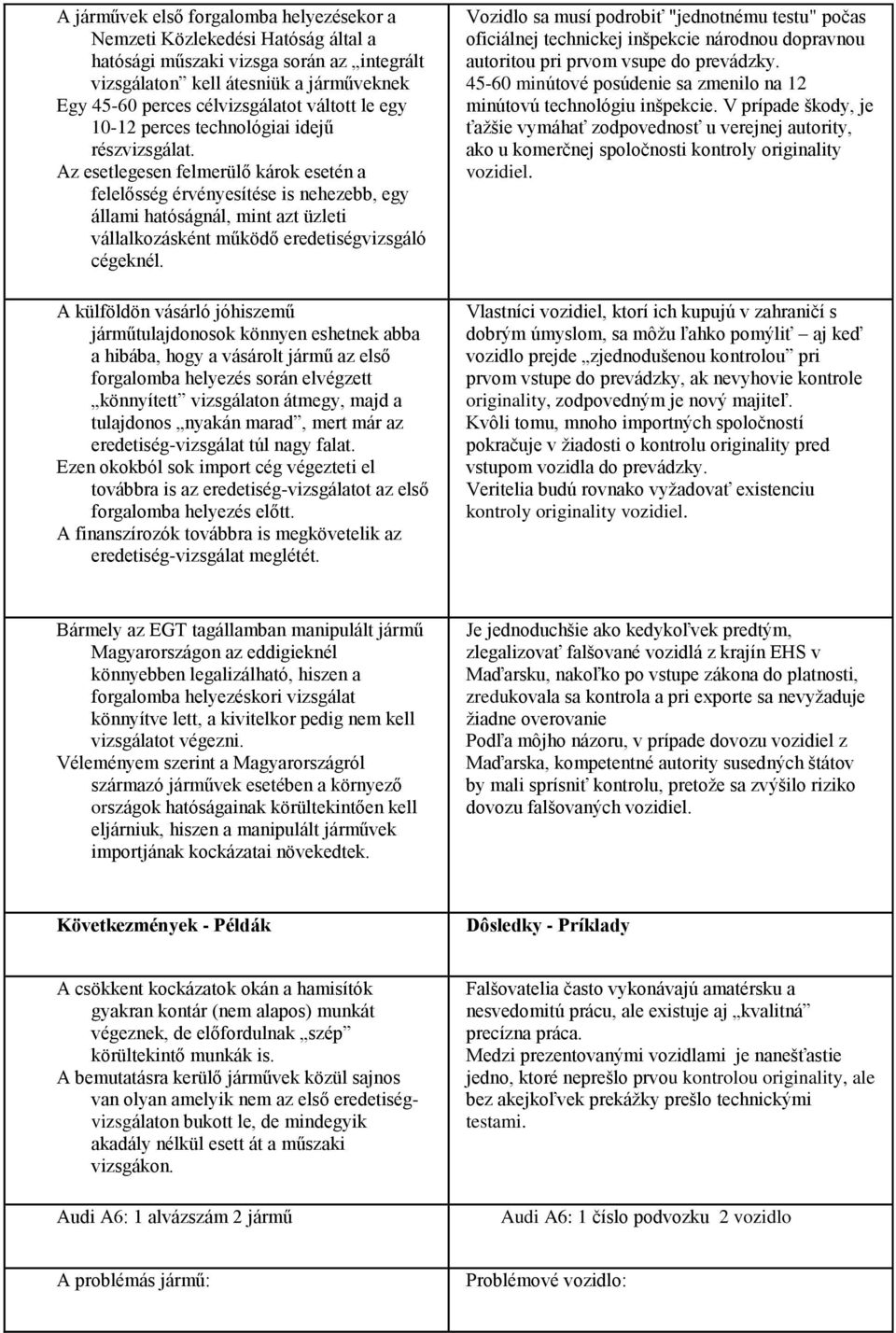 Az esetlegesen felmerülő károk esetén a felelősség érvényesítése is nehezebb, egy állami hatóságnál, mint azt üzleti vállalkozásként működő eredetiségvizsgáló cégeknél.