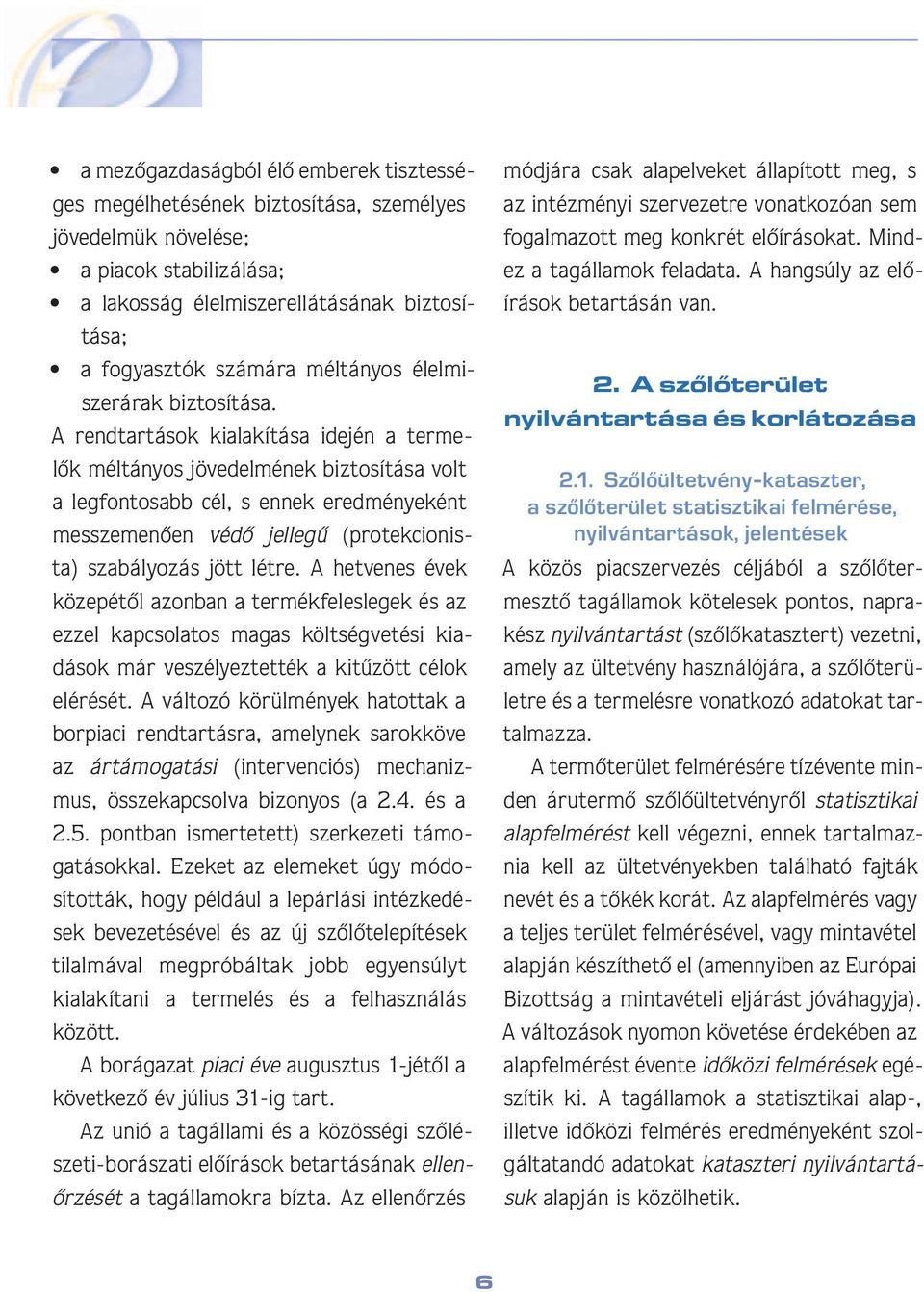 A rendtartások kialakítása idején a termelôk méltányos jövedelmének biztosítása volt a leg fon to sabb cél, s ennek eredményeként messze menôen védô jellegû (protekcionista) szabályozás jött létre.