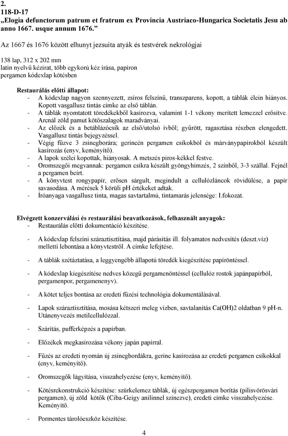 állapot: - A kódexlap nagyon szennyezett, zsíros felszínű, transzparens, kopott, a táblák élein hiányos. Kopott vasgallusz tintás címke az első táblán.