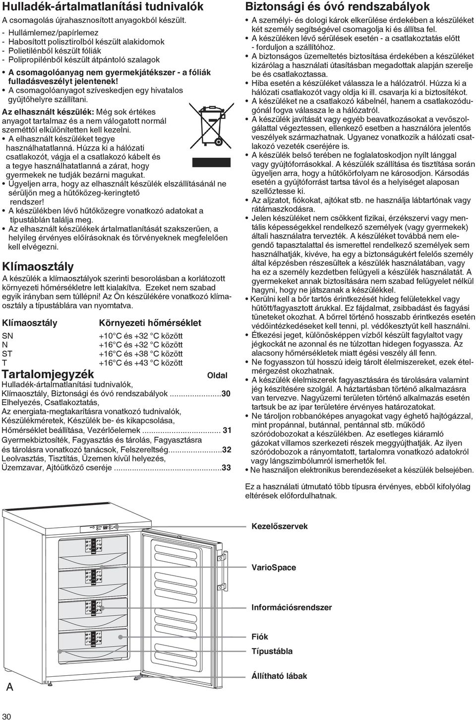 fulladásveszélyt jelentenek! A csomagolóanyagot szíveskedjen egy hivatalos gyűjtőhelyre szállítani.