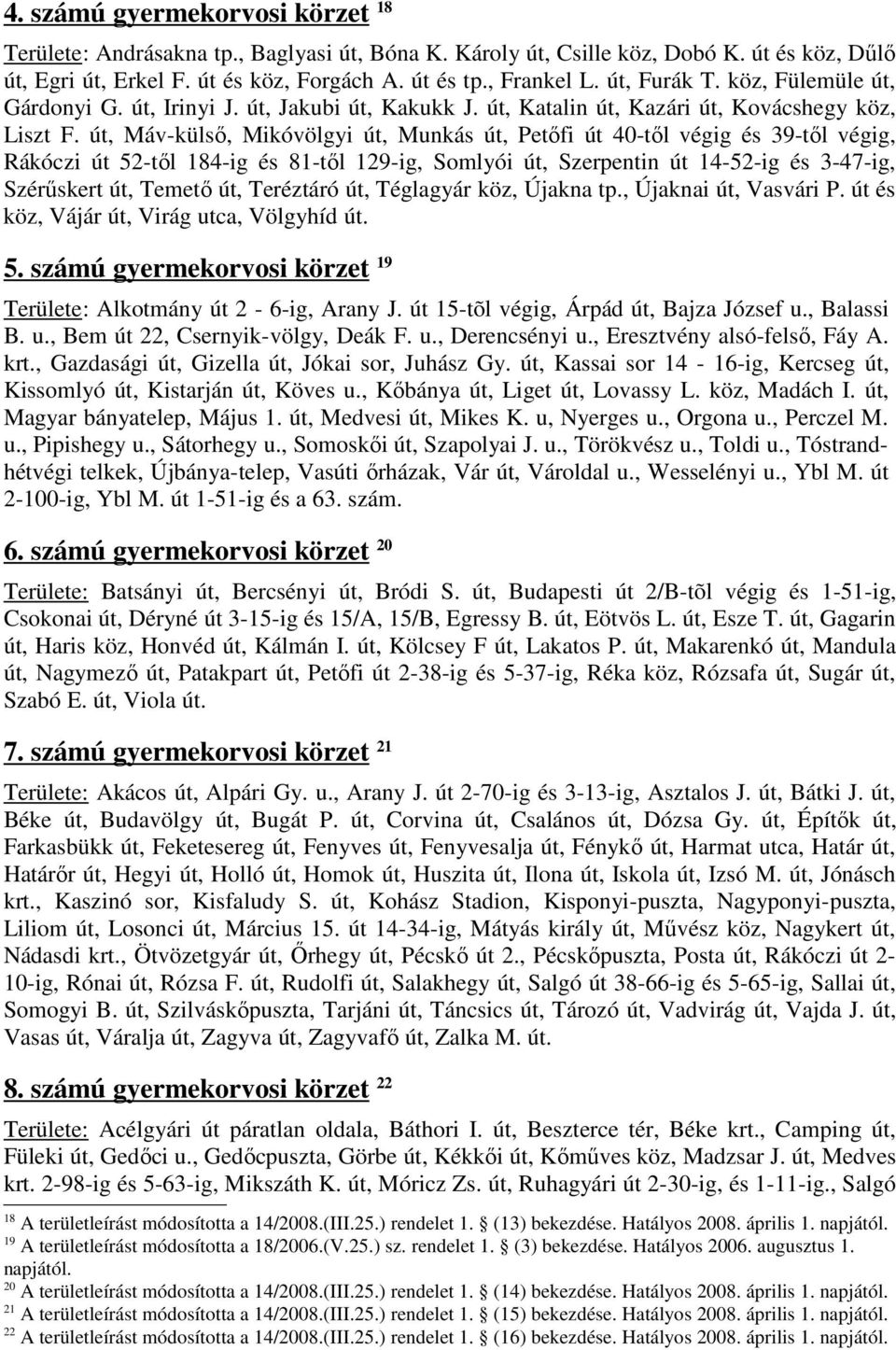 út, Máv-külsı, Mikóvölgyi út, Munkás út, Petıfi út 40-tıl végig és 39-tıl végig, Rákóczi út 52-tıl 184-ig és 81-tıl 129-ig, Somlyói út, Szerpentin út 14-52-ig és 3-47-ig, Szérőskert út, Temetı út,