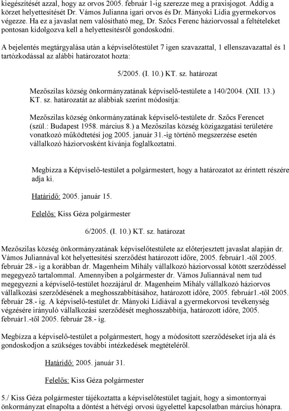 A bejelentés megtárgyalása után a képviselőtestület 7 igen szavazattal, 1 ellenszavazattal és 1 tartózkodással az alábbi határozatot hozta: 5/2005. (I. 10.) KT. sz. határozat Mezőszilas község önkormányzatának képviselő-testülete a 140/2004.