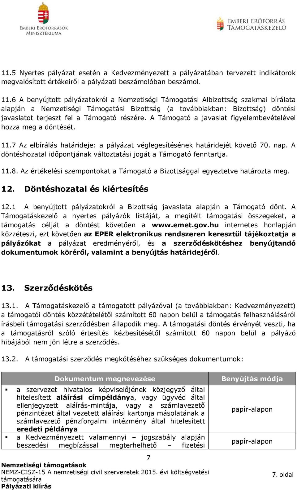 részére. A Támogató a javaslat figyelembevételével hozza meg a döntését. 11.7 Az elbírálás határideje: a pályázat véglegesítésének határidejét követő 70. nap.