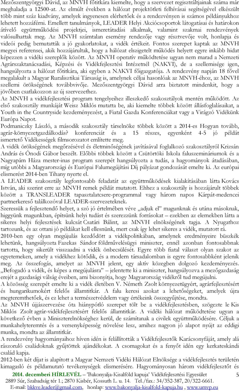 Emellett tanulmányok, LEADER Helyi Akciócsoportok látogatásai és határokon átívelı együttmőködési projektjei, ismeretátadási alkalmak, valamint szakmai rendezvények valósulhattak meg.