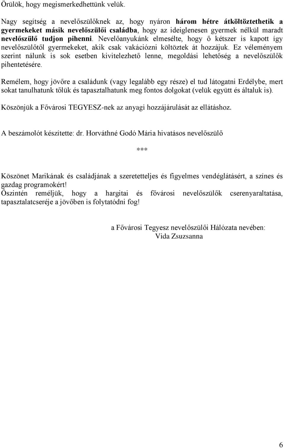 Nevelőanyukánk elmesélte, hogy ő kétszer is kapott így nevelőszülőtől gyermekeket, akik csak vakációzni költöztek át hozzájuk.