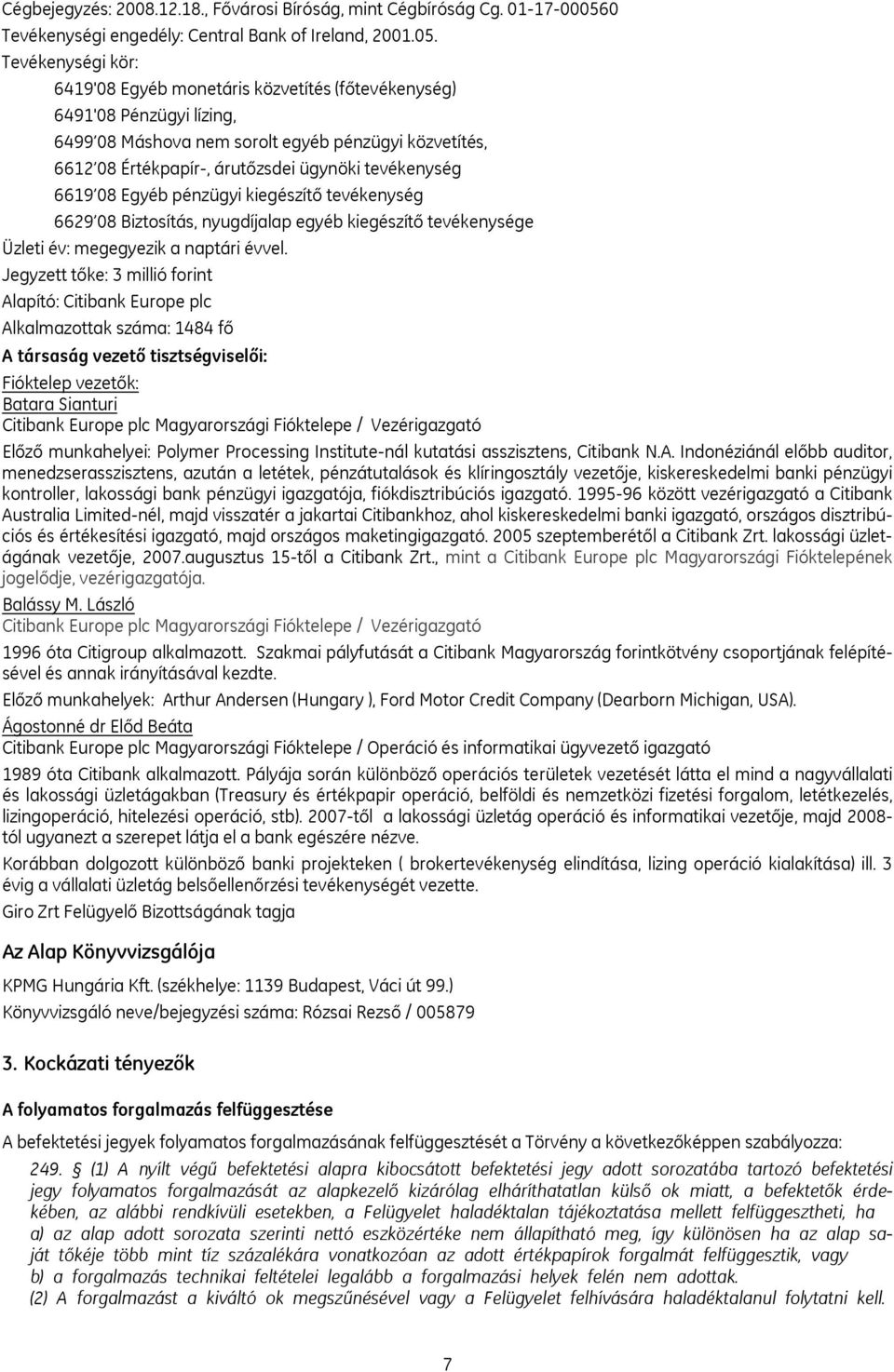 Tevékenységi kör: 6419'08 Egyéb monetáris közvetítés (főtevékenység) 6491'08 Pénzügyi lízing, 6499 08 Máshova nem sorolt egyéb pénzügyi közvetítés, 6612 08 Értékpapír-, árutőzsdei ügynöki tevékenység