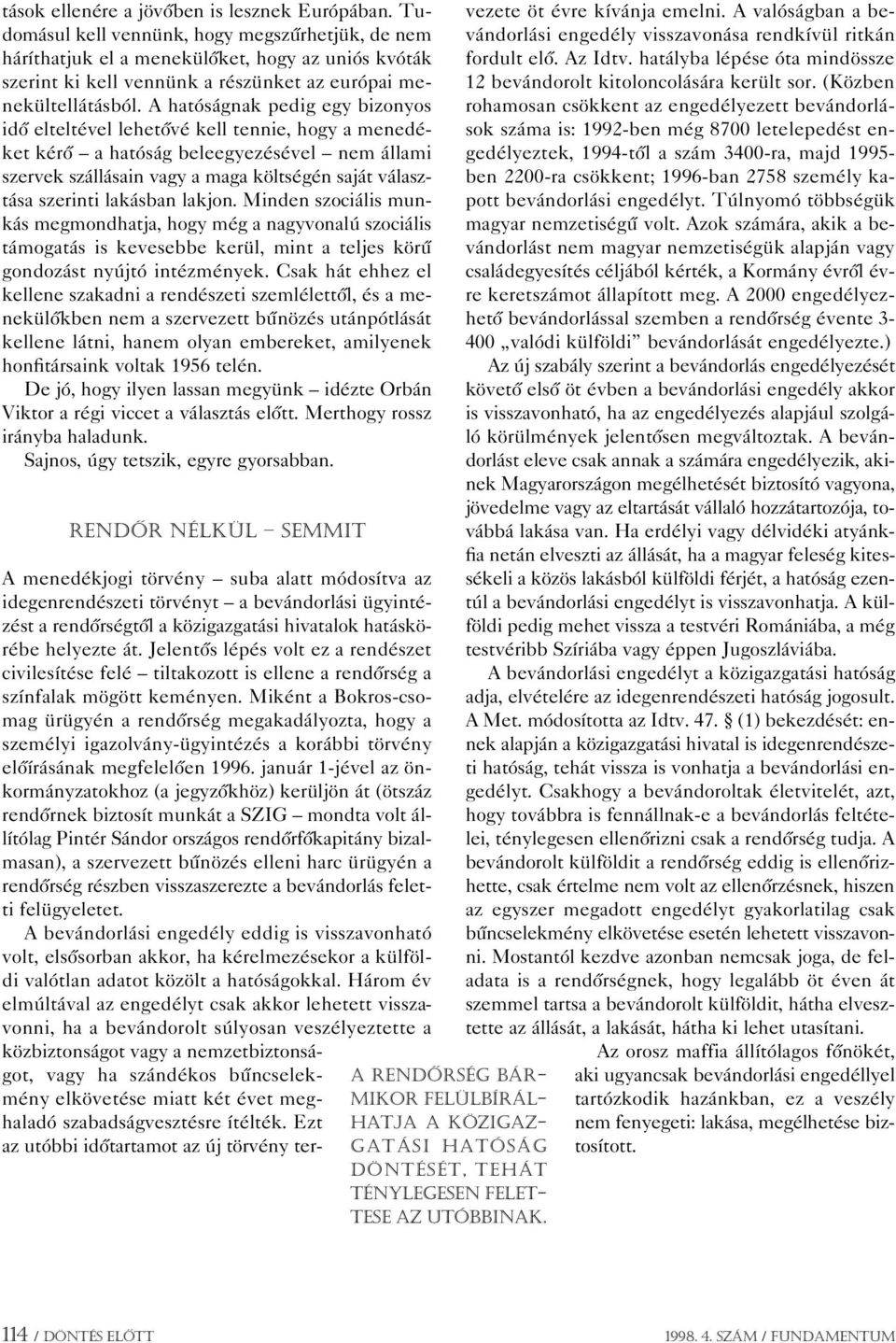 A hatóságnak pedig egy bizonyos idô elteltével lehetôvé kell tennie, hogy a menedéket kérô a hatóság beleegyezésével nem állami szervek szállásain vagy a maga költségén saját választása szerinti