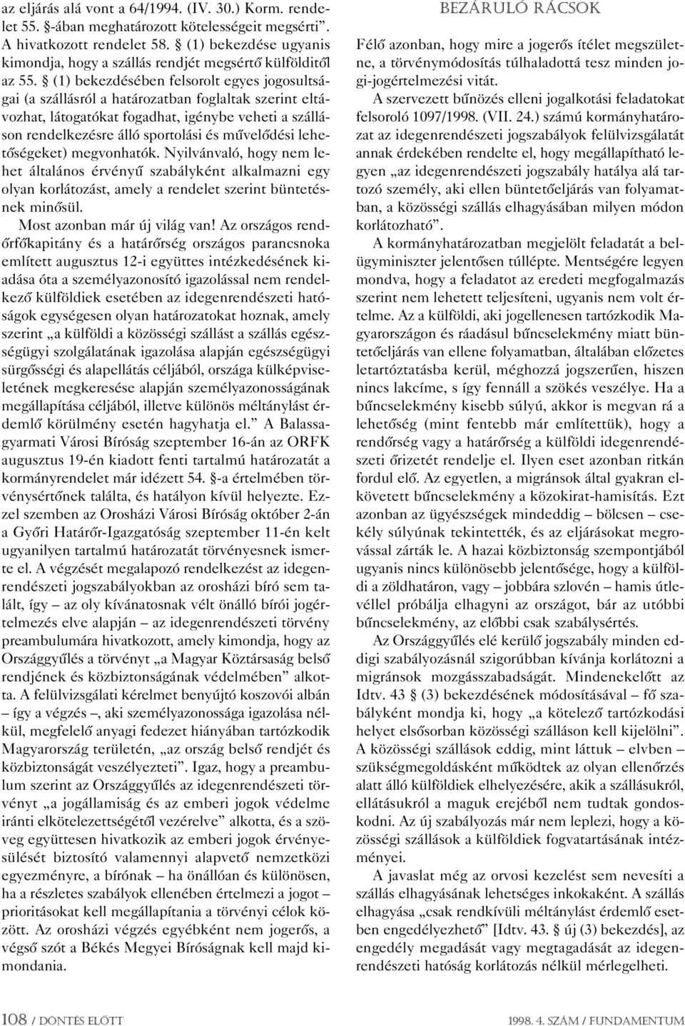 (1) bekezdésében felsorolt egyes jogosultságai (a szállásról a határozatban foglaltak szerint eltávozhat, látogatókat fogadhat, igénybe veheti a szálláson rendelkezésre álló sportolási és mûvelôdési