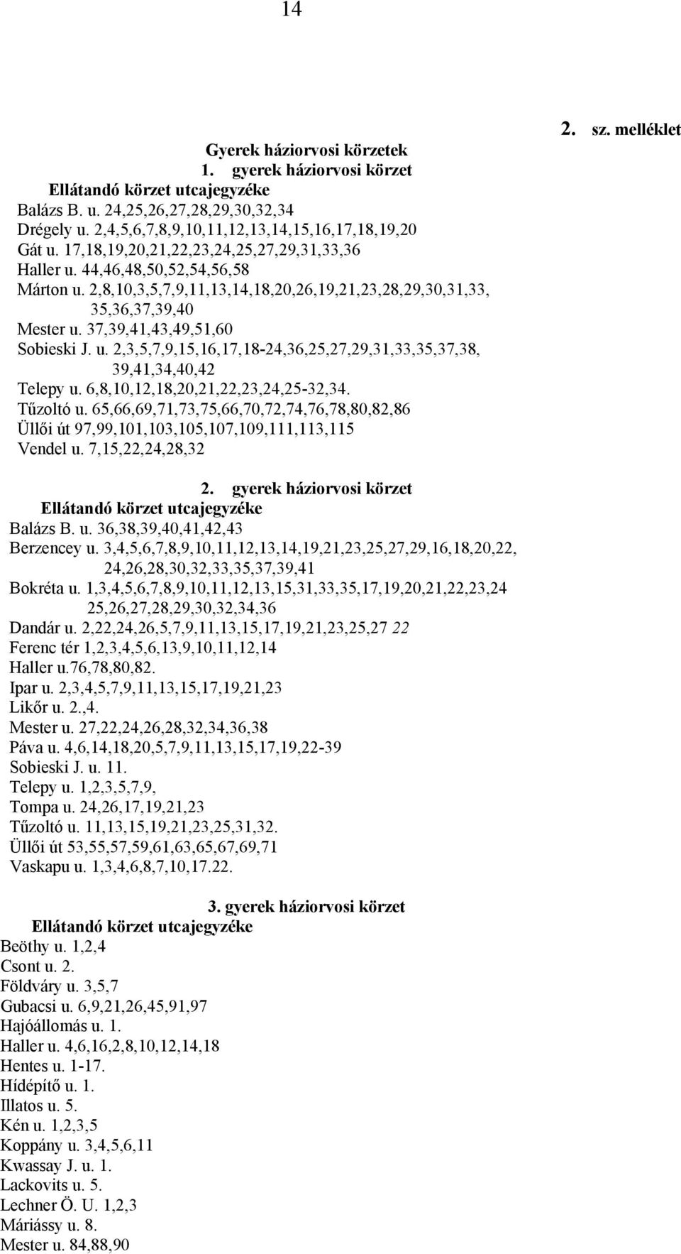 37,39,41,43,49,51,60 Sobieski J. u. 2,3,5,7,9,15,16,17,18-24,36,25,27,29,31,33,35,37,38, 39,41,34,40,42 Telepy u. 6,8,10,12,18,20,21,22,23,24,25-32,34. Tűzoltó u.