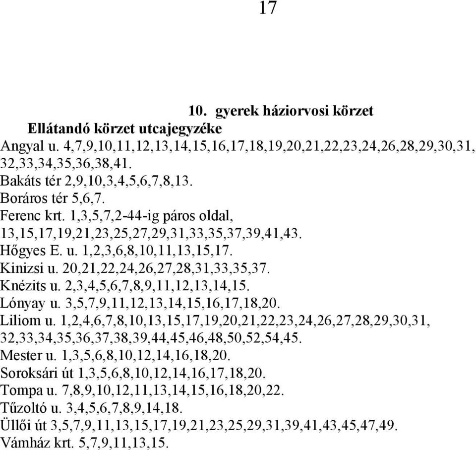 2,3,4,5,6,7,8,9,11,12,13,14,15. Lónyay u. 3,5,7,9,11,12,13,14,15,16,17,18,20. Liliom u. 1,2,4,6,7,8,10,13,15,17,19,20,21,22,23,24,26,27,28,29,30,31, 32,33,34,35,36,37,38,39,44,45,46,48,50,52,54,45.