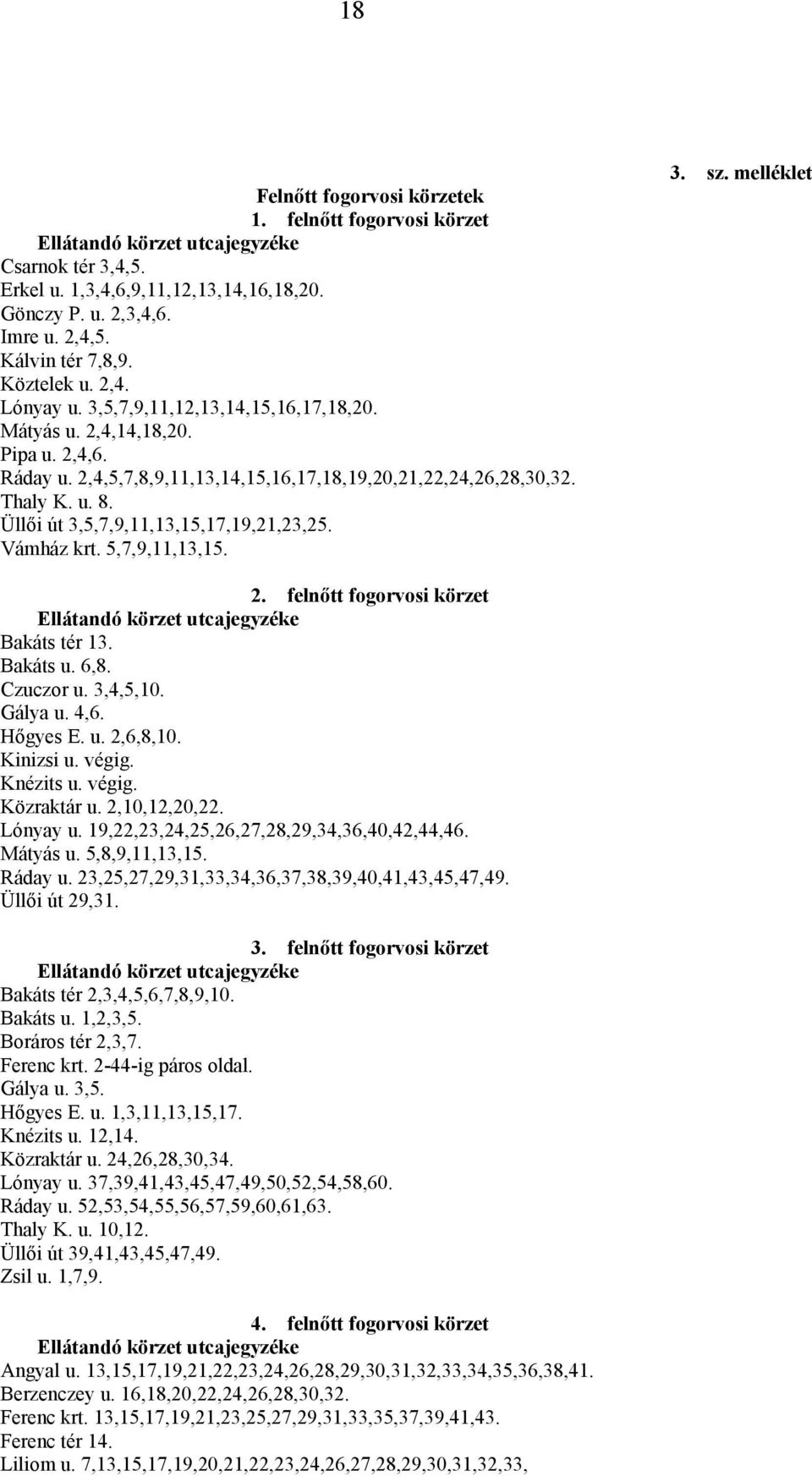 Üllői út 3,5,7,9,11,13,15,17,19,21,23,25. Vámház krt. 5,7,9,11,13,15. 3. sz. melléklet 2. felnőtt fogorvosi körzet Bakáts tér 13. Bakáts u. 6,8. Czuczor u. 3,4,5,10. Gálya u. 4,6. Hőgyes E. u. 2,6,8,10.