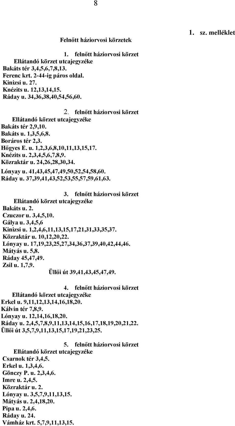 24,26,28,30,34. Lónyay u. 41,43,45,47,49,50,52,54,58,60. Ráday u. 37,39,41,43,52,53,55,57,59,61,63. 3. felnőtt háziorvosi körzet Bakáts u. 2. Czuczor u. 3,4,5,10. Gálya u. 3,4,5,6 Kinizsi u.