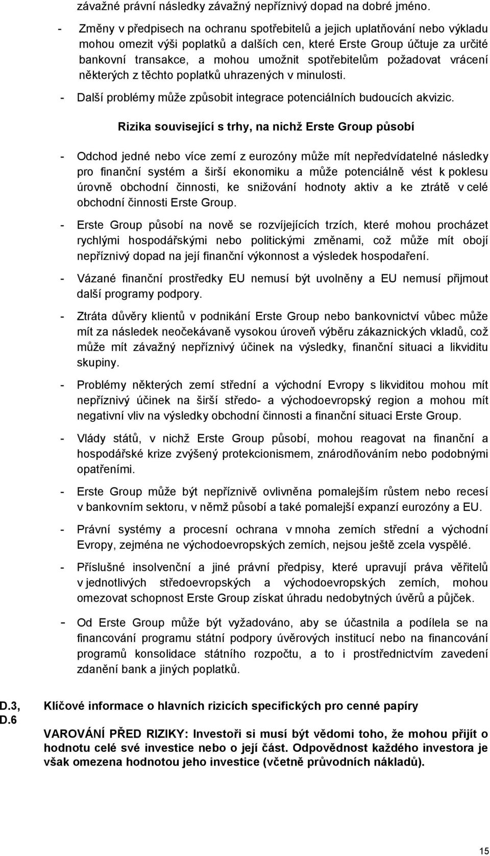 spotřebitelům požadovat vrácení některých z těchto poplatků uhrazených v minulosti. - Další problémy může způsobit integrace potenciálních budoucích akvizic.