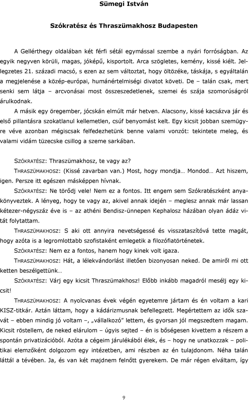 De talán csak, mert senki sem látja arcvonásai most összeszedetlenek, szemei és szája szomorúságról árulkodnak. A másik egy öregember, jócskán elmúlt már hetven.