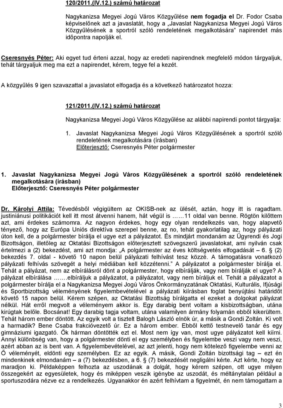 Cseresnyés Péter: Aki egyet tud érteni azzal, hogy az eredeti napirendnek megfelelő módon tárgyaljuk, tehát tárgyaljuk meg ma ezt a napirendet, kérem, tegye fel a kezét.