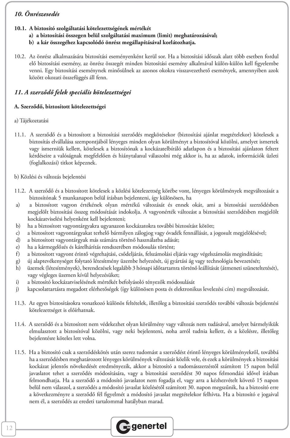 Ha a biztosítási időszak alatt több esetben fordul elő biztosítási esemény, az önrész összegét minden biztosítási esemény alkalmával külön-külön kell figyelembe venni.