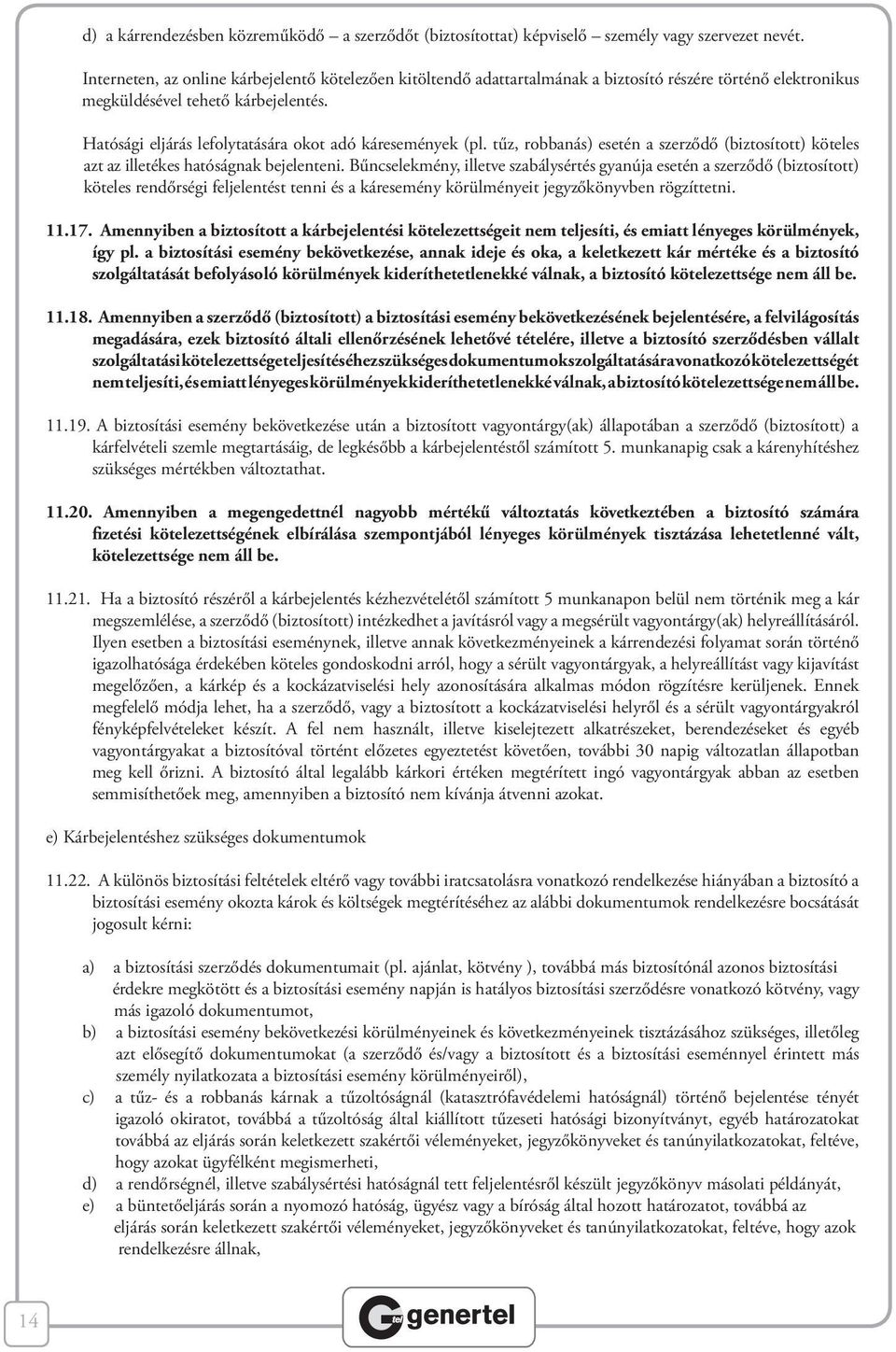 Hatósági eljárás lefolytatására okot adó káresemények (pl. tűz, robbanás) esetén a szerződő (biztosított) köteles azt az illetékes hatóságnak bejelenteni.