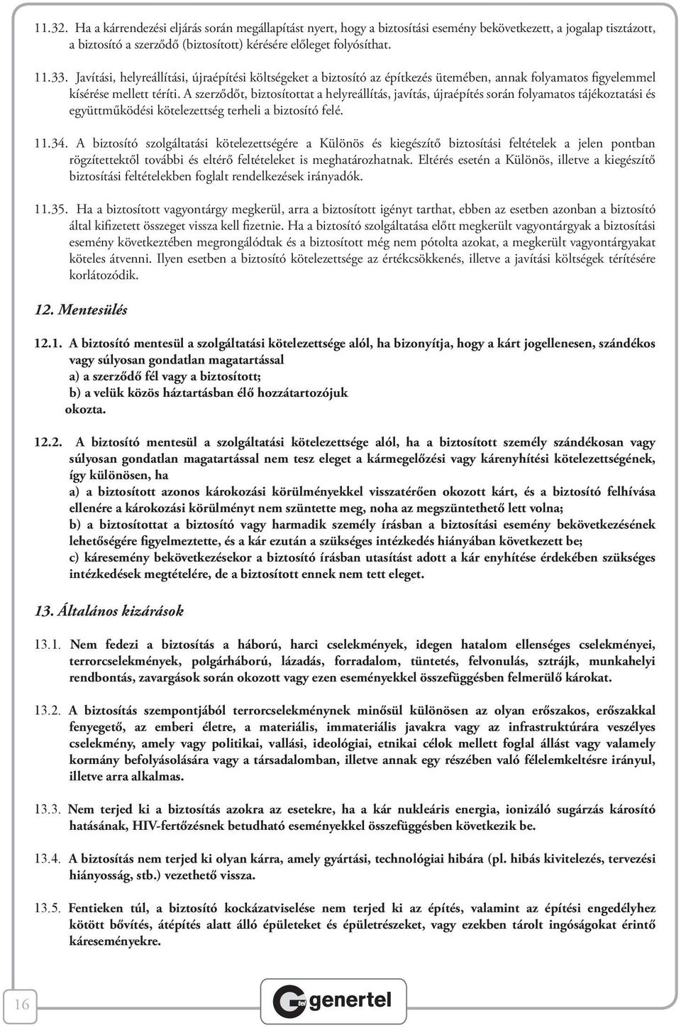 A szerződőt, biztosítottat a helyreállítás, javítás, újraépítés során folyamatos tájékoztatási és együttműködési kötelezettség terheli a biztosító felé. 11.34.