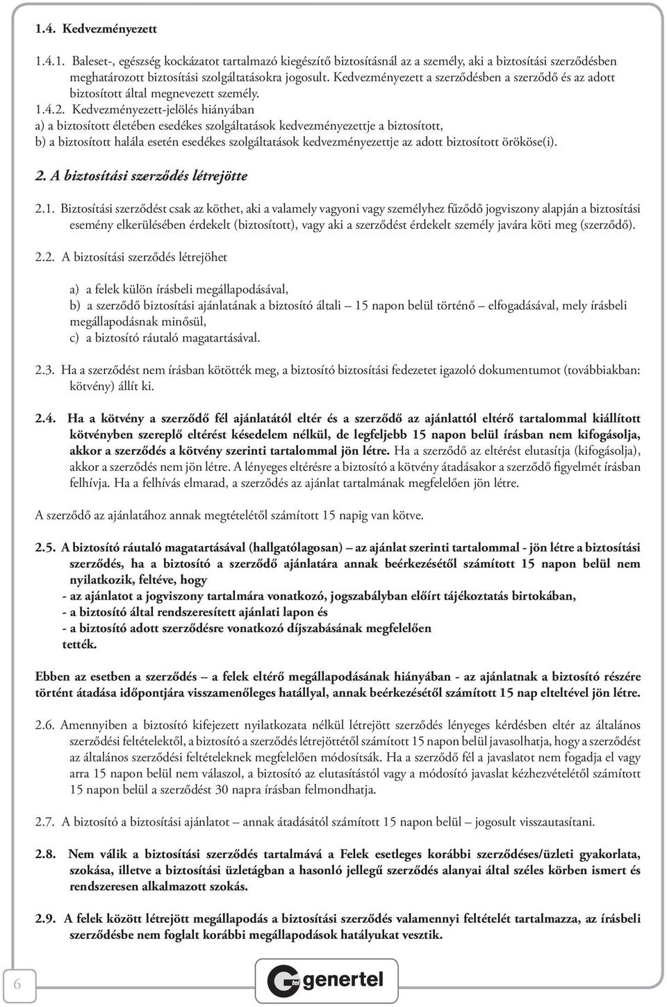 Kedvezményezett-jelölés hiányában a) a biztosított életében esedékes szolgáltatások kedvezményezettje a biztosított, b) a biztosított halála esetén esedékes szolgáltatások kedvezményezettje az adott