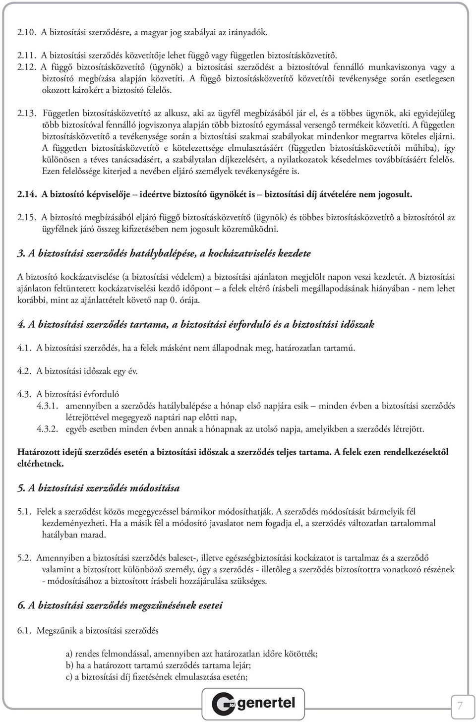 A függő biztosításközvetítő közvetítői tevékenysége során esetlegesen okozott károkért a biztosító felelős. 2.13.