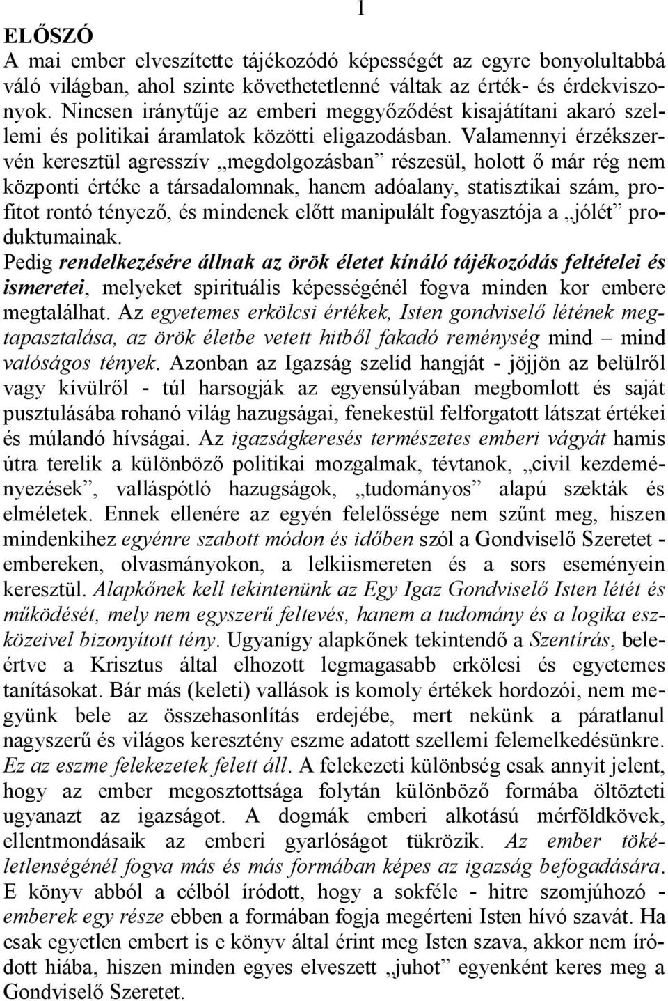 Valamennyi érzékszervén keresztül agresszív megdolgozásban részesül, holott ő már rég nem központi értéke a társadalomnak, hanem adóalany, statisztikai szám, profitot rontó tényező, és mindenek előtt