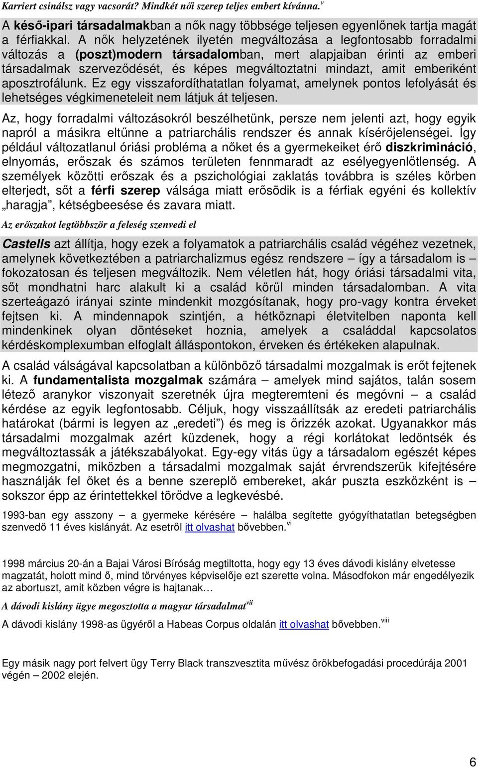 amit emberiként aposztrofálunk. Ez egy visszafordíthatatlan folyamat, amelynek pontos lefolyását és lehetséges végkimeneteleit nem látjuk át teljesen.