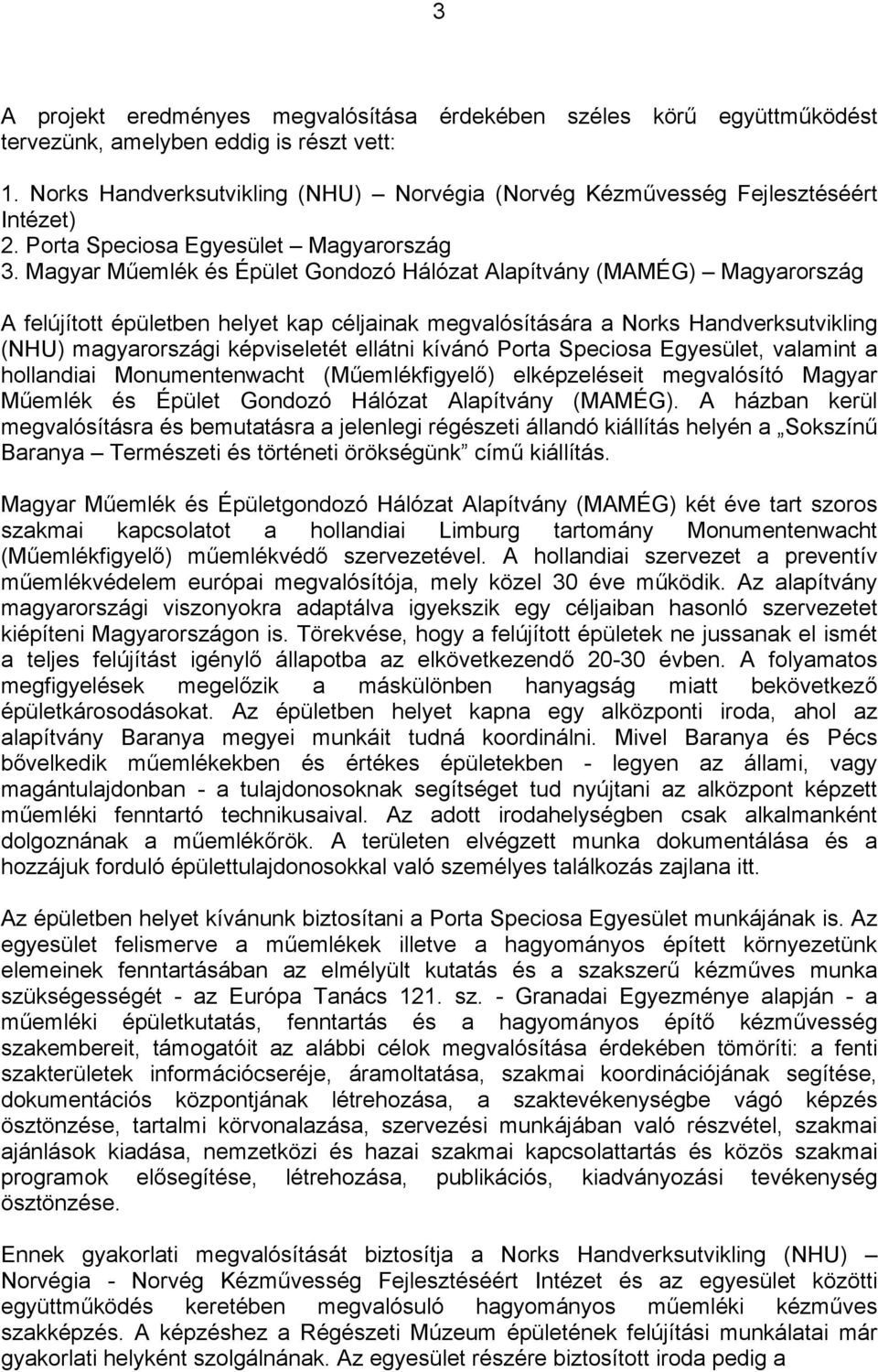 Magyar Műemlék és Épület Gondozó Hálózat Alapítvány (MAMÉG) Magyarország A felújított épületben helyet kap céljainak megvalósítására a Norks Handverksutvikling (NHU) magyarországi képviseletét