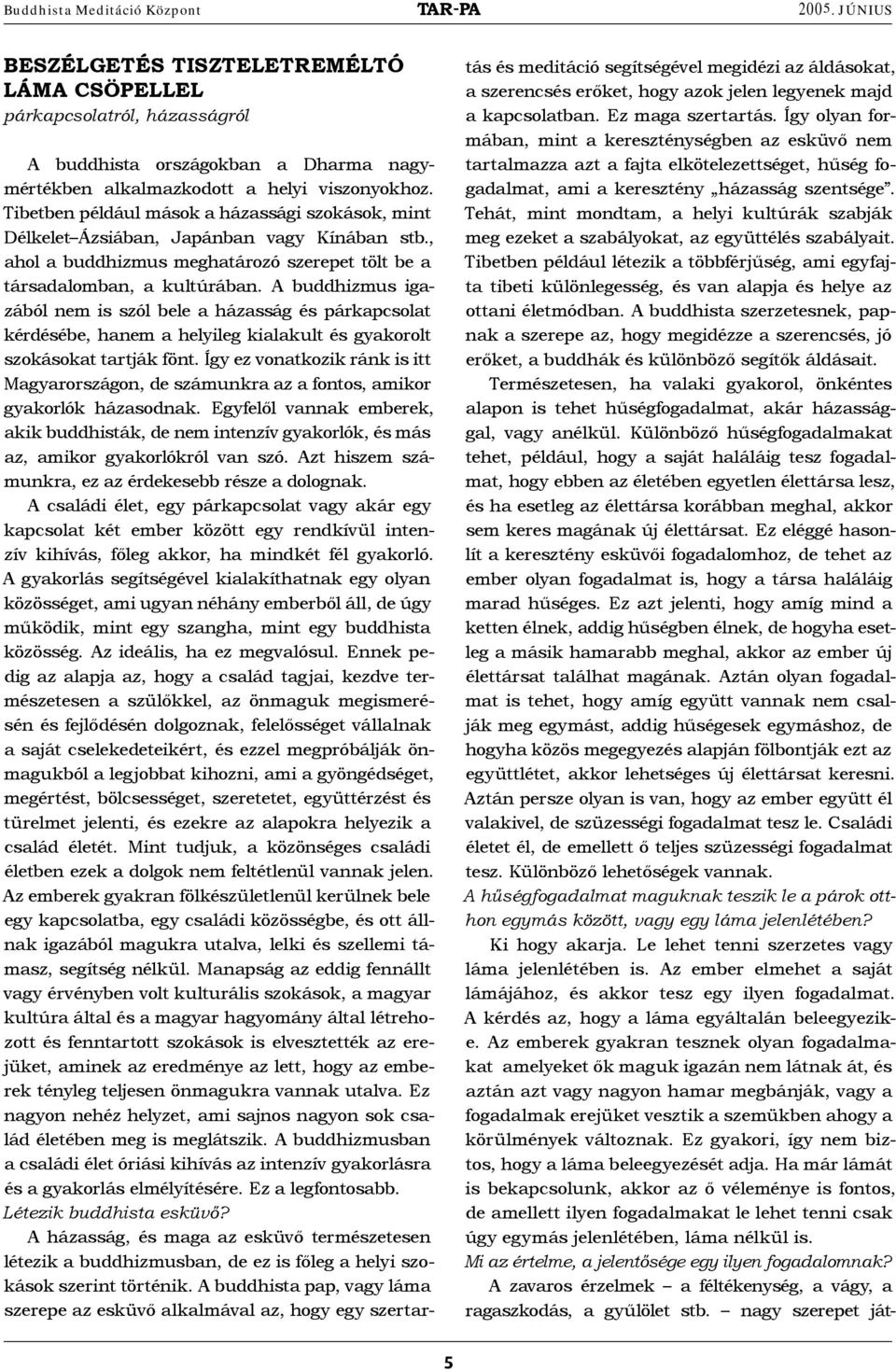 A buddhizmus igazából nem is szól bele a házasság és párkap csolat kérdésébe, hanem a helyileg kialakult és gyakorolt szokásokat tartják fönt.