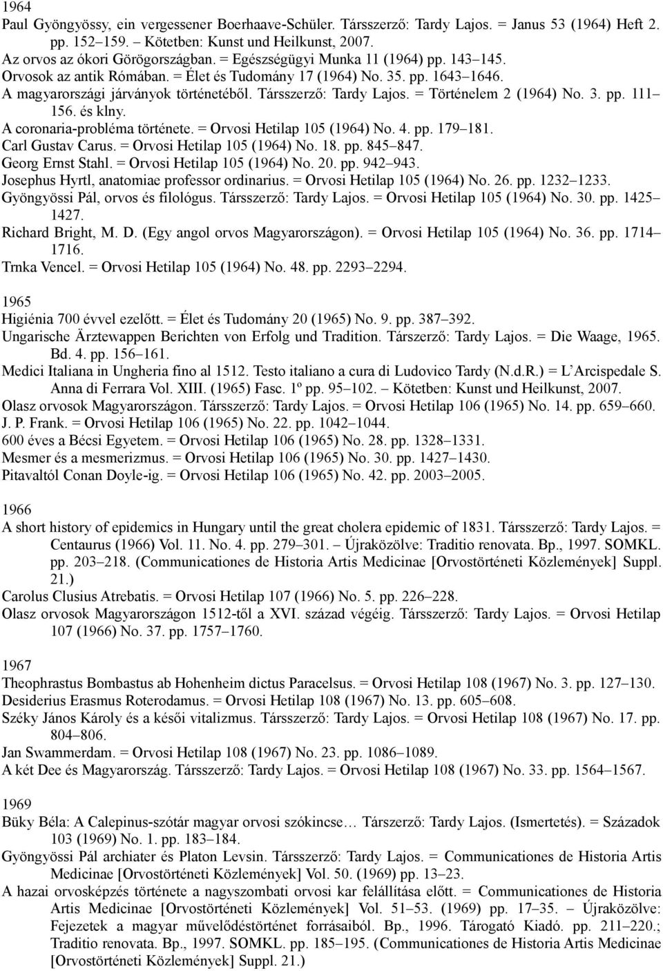 A coronaria-probléma története. = Orvosi Hetilap 105 (1964) No. 4. pp. 179 181. Carl Gustav Carus. = Orvosi Hetilap 105 (1964) No. 18. pp. 845 847. Georg Ernst Stahl. = Orvosi Hetilap 105 (1964) No. 20.