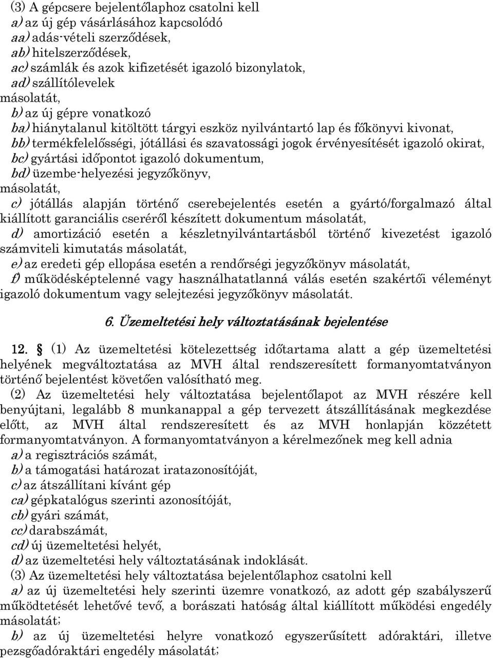 érvényesítését igazoló okirat, bc) gyártási időpontot igazoló dokumentum, bd) üzembe-helyezési jegyzőkönyv, másolatát, c) jótállás alapján történő cserebejelentés esetén a gyártó/forgalmazó által