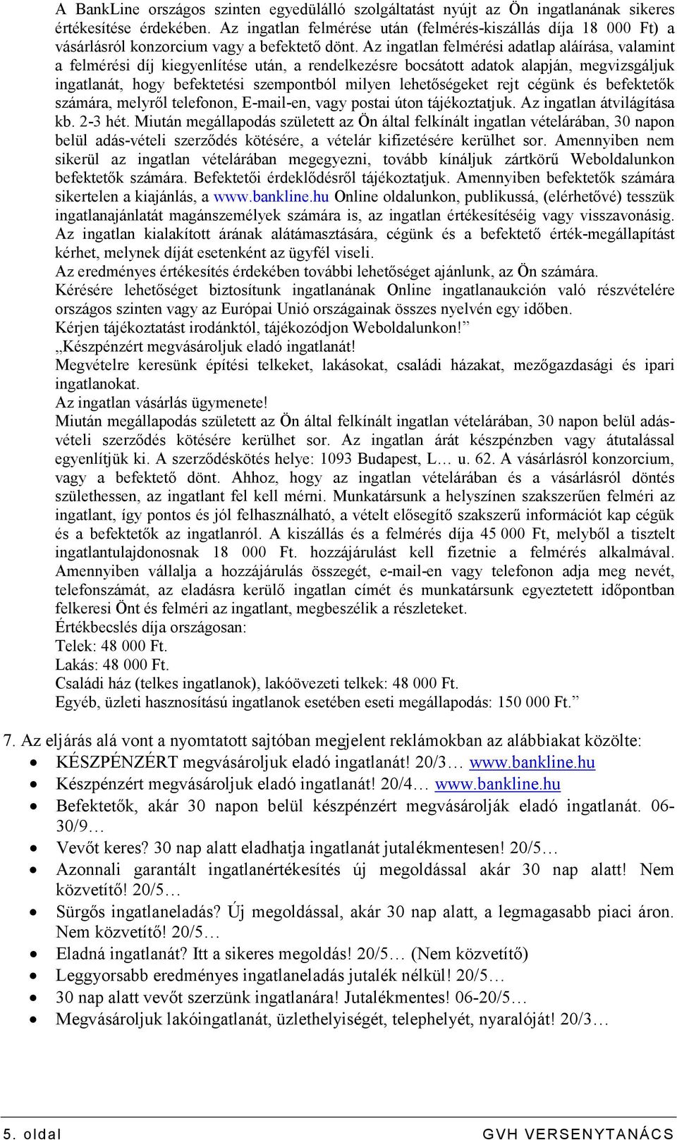 Az ingatlan felmérési adatlap aláírása, valamint a felmérési díj kiegyenlítése után, a rendelkezésre bocsátott adatok alapján, megvizsgáljuk ingatlanát, hogy befektetési szempontból milyen