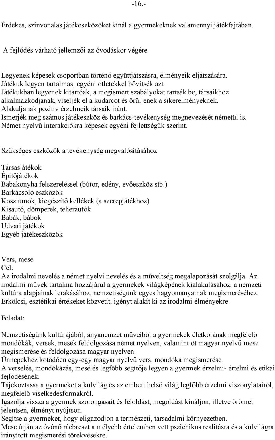 Játékukban legyenek kitartóak, a megismert szabályokat tartsák be, társaikhoz alkalmazkodjanak, viseljék el a kudarcot és örüljenek a sikerélményeknek. Alakuljanak pozitív érzelmeik társaik iránt.