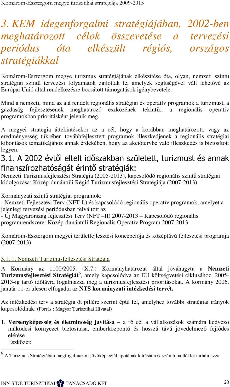 elkészítése óta, olyan, nemzeti szintő stratégiai szintő tervezési folyamatok zajlottak le, amelyek segítségével vált lehetıvé az Európai Unió által rendelkezésre bocsátott támogatások igénybevétele.