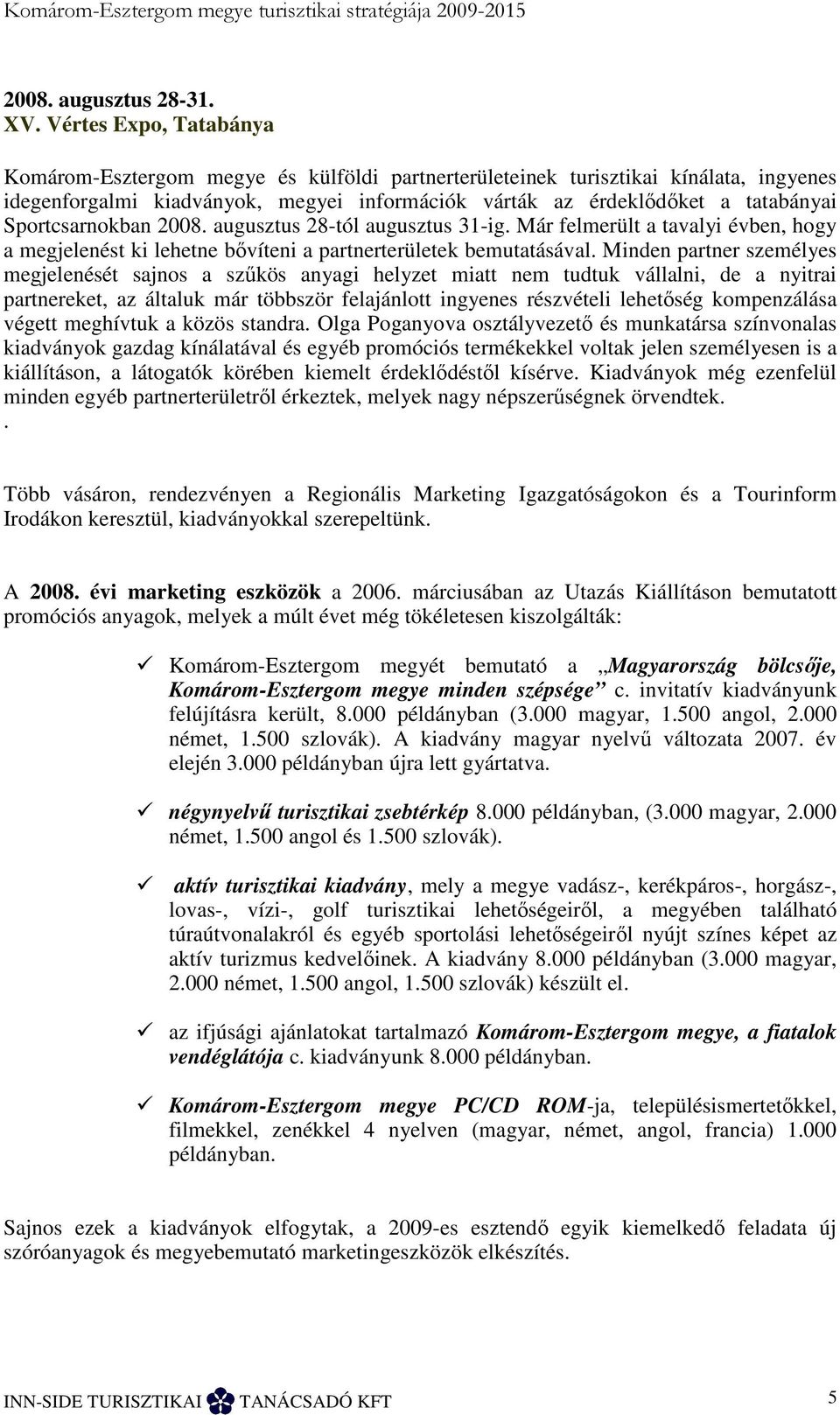 Sportcsarnokban 2008. augusztus 28-tól augusztus 31-ig. Már felmerült a tavalyi évben, hogy a megjelenést ki lehetne bıvíteni a partnerterületek bemutatásával.