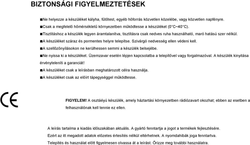 A készüléket száraz és pormentes helyre telepítse. Szivárgó nedvesség ellen védeni kell. A szellőzőnyílásokon ne kerülhessen semmi a készülék belsejébe. Ne nyissa ki a készüléket.