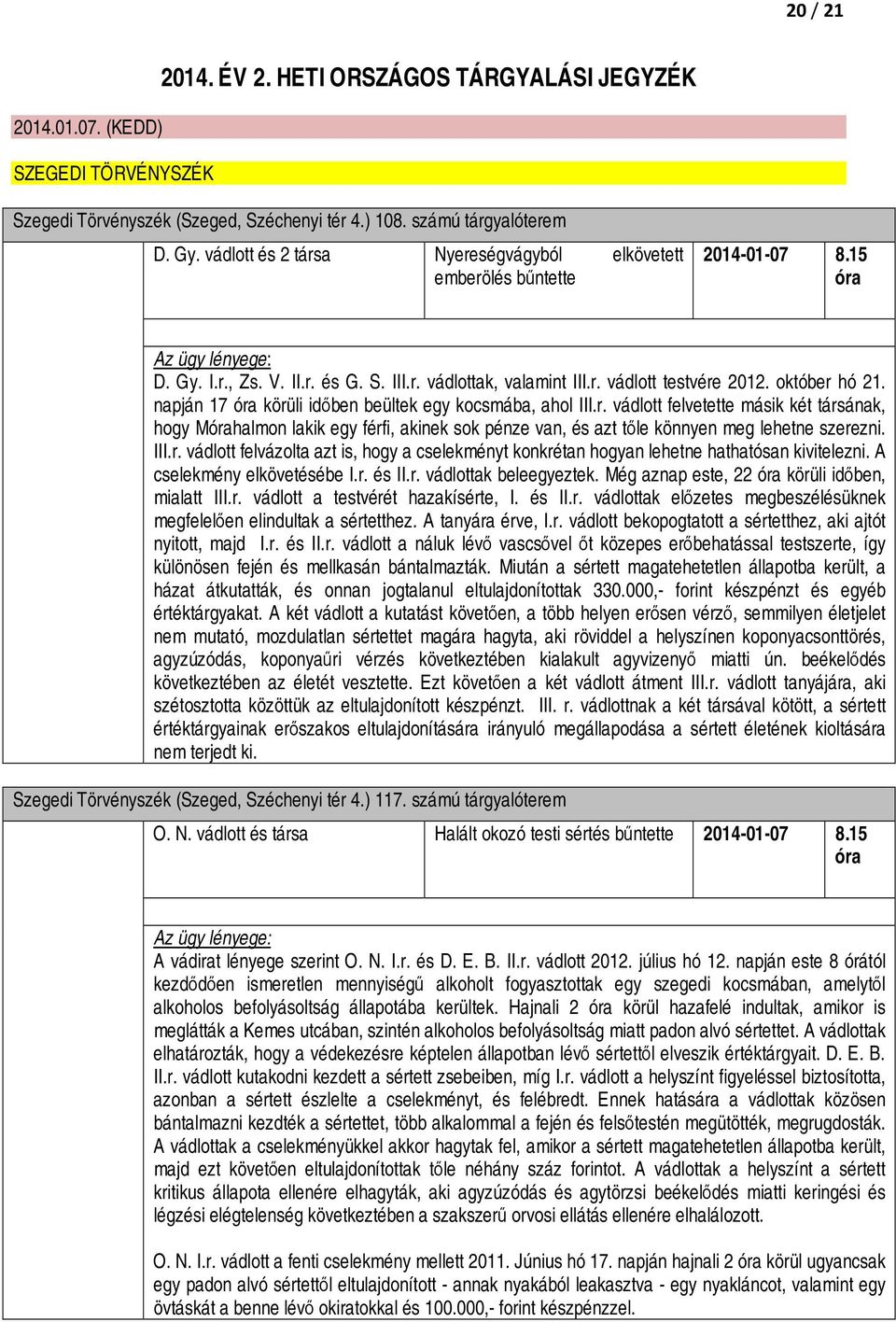 október hó 21. napján 17 óra körüli időben beültek egy kocsmába, ahol III.r. vádlott felvetette másik két társának, hogy Mórahalmon lakik egy férfi, akinek sok pénze van, és azt tőle könnyen meg lehetne szerezni.