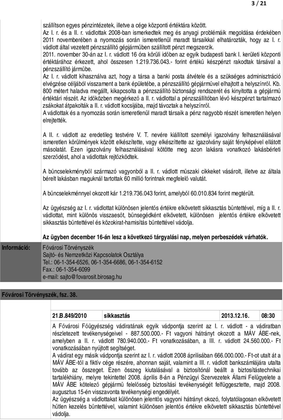 2011. november 30-án az I. r. vádlott 16 óra körüli időben az egyik budapesti bank I. kerületi központi értéktárához érkezett, ahol összesen 1.219.736.043.