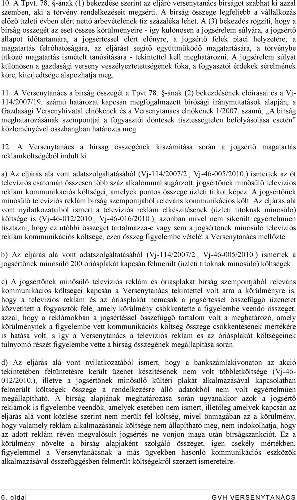 A (3) bekezdés rögzíti, hogy a bírság összegét az eset összes körülményeire - így különösen a jogsérelem súlyára, a jogsértı állapot idıtartamára, a jogsértéssel elért elınyre, a jogsértı felek piaci