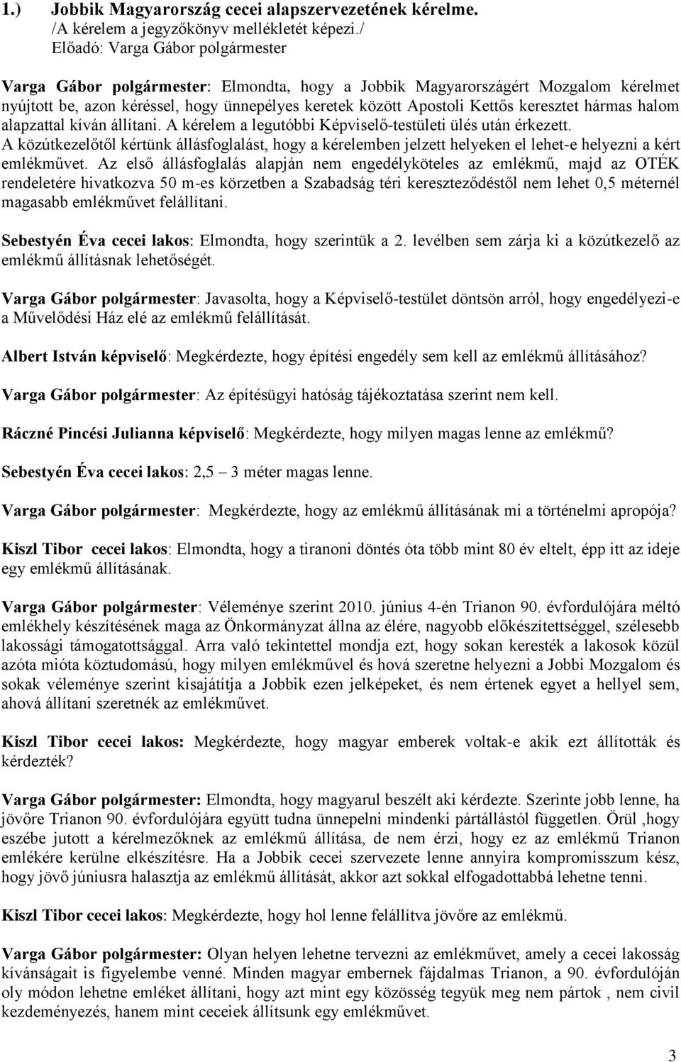 kíván állítani. A kérelem a legutóbbi Képviselő-testületi ülés után érkezett. A közútkezelőtől kértünk állásfoglalást, hogy a kérelemben jelzett helyeken el lehet-e helyezni a kért emlékművet.